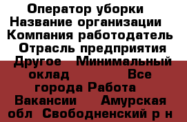 Оператор уборки › Название организации ­ Компания-работодатель › Отрасль предприятия ­ Другое › Минимальный оклад ­ 25 000 - Все города Работа » Вакансии   . Амурская обл.,Свободненский р-н